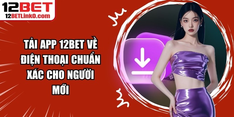 Tải App 12BET Về Điện Thoại Chuẩn Xác Cho Người Mới 3 Tải App 12BET